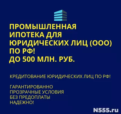 Промышленная ипотека по РФ! Банковский кредит для Юридически